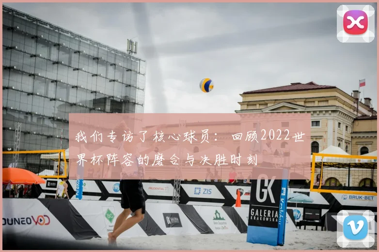 我们专访了核心球员:回顾2022世界杯阵容的磨合与决胜时刻