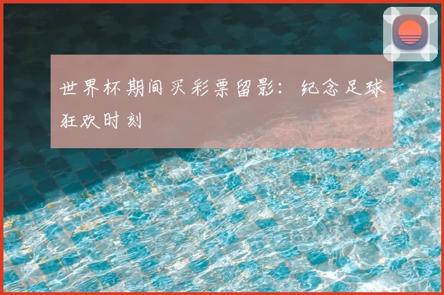 世界杯期间买彩票留影：纪念足球狂欢时刻