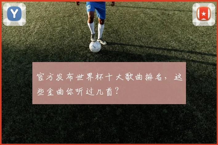 官方发布世界杯十大歌曲排名，这些金曲你听过几首？