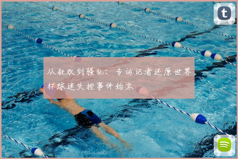 从狂欢到骚乱：专访记者还原世界杯球迷失控事件始末