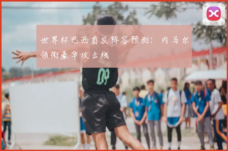 世界杯巴西首发阵容预测：内马尔领衔豪华攻击线