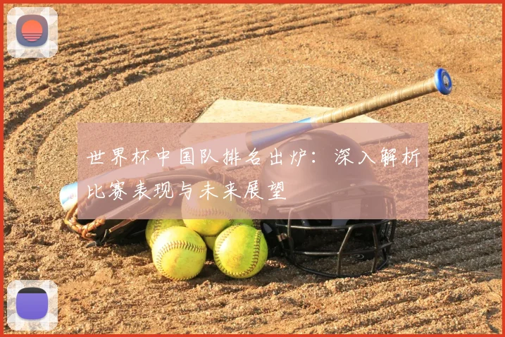 世界杯中国队排名出炉：深入解析比赛表现与未来展望