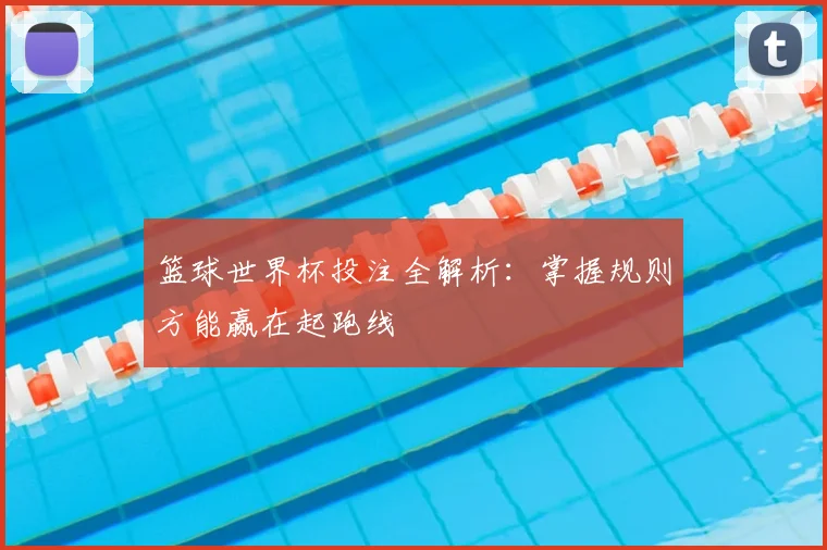 篮球世界杯投注全解析：掌握规则方能赢在起跑线
