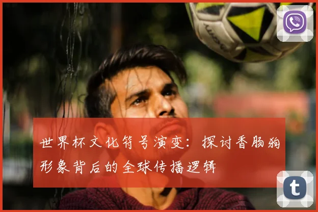 世界杯文化符号演变：探讨香肠狗形象背后的全球传播逻辑