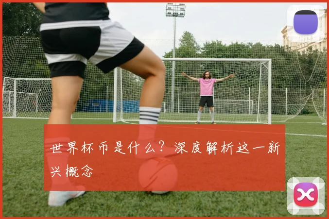 世界杯币是什么？深度解析这一新兴概念