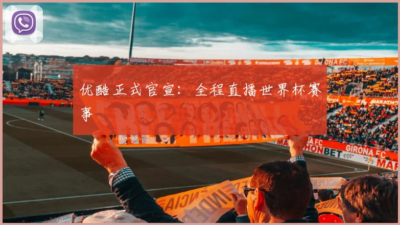 优酷正式官宣：全程直播世界杯赛事