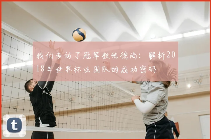 我们专访了冠军教练德尚：解析2018年世界杯法国队的成功密码